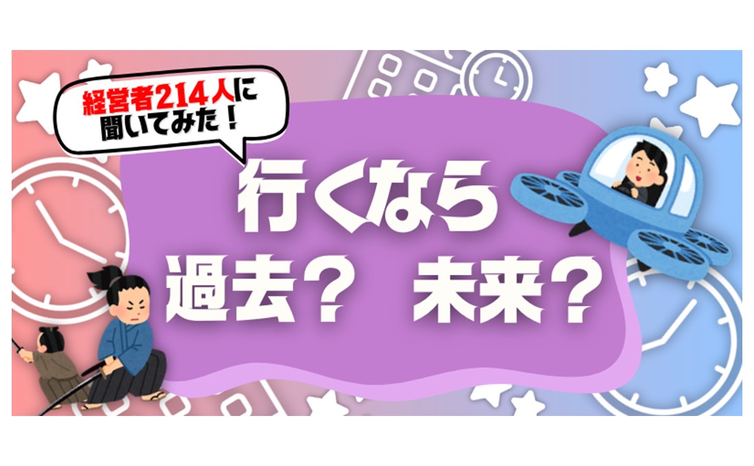 過去と未来どっちに行きたい？ 経営者に「もしも」を聞いてみた