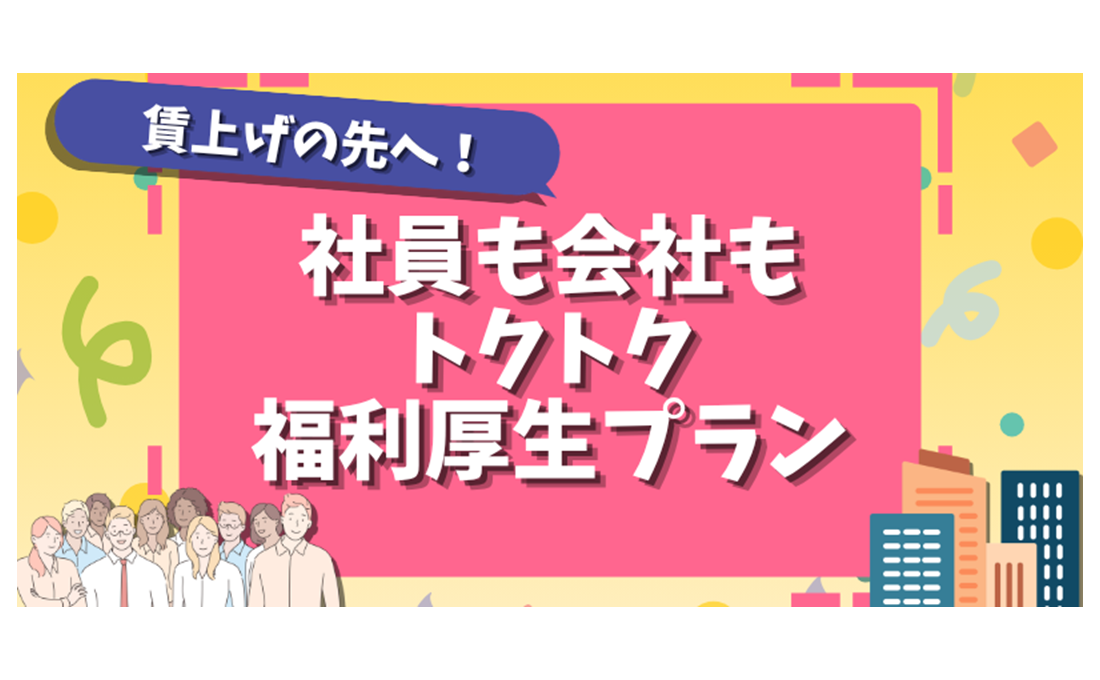 「社員も会社もトクトク福利厚生プラン」 賃上げの先を見据えた取り組み