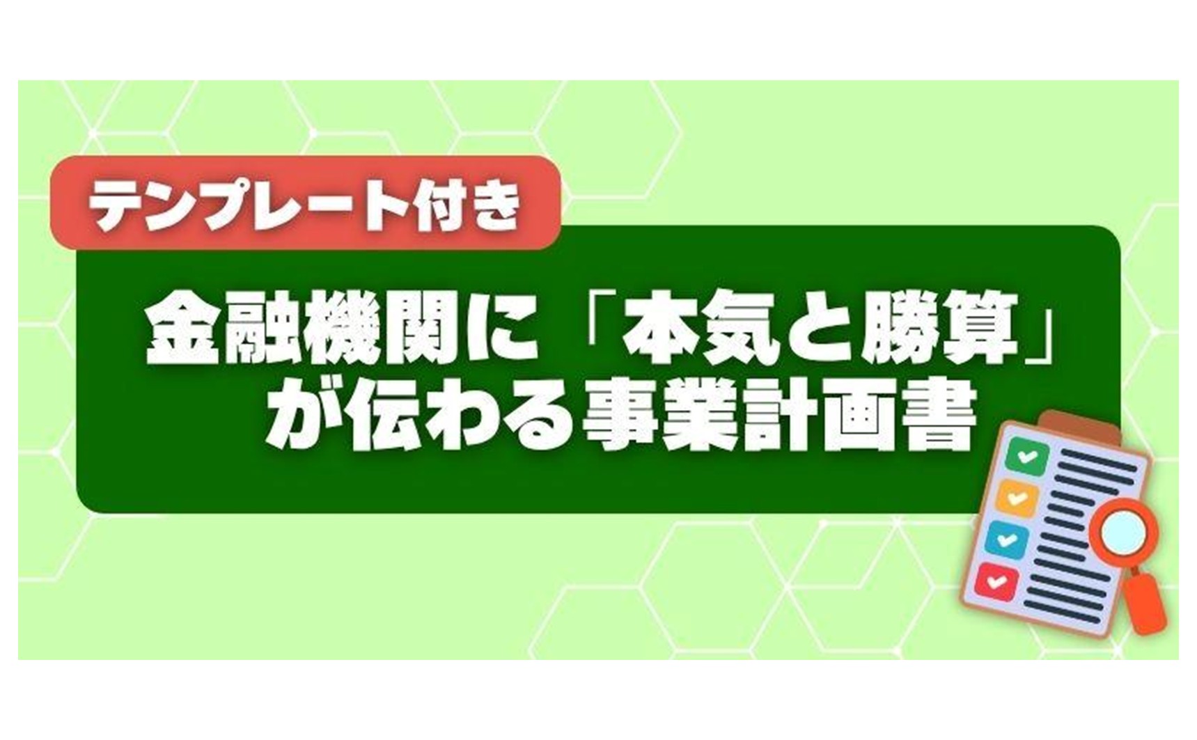 金融機関に「本気と勝算」が伝わる事業計画書の作り方（テンプレート付き）