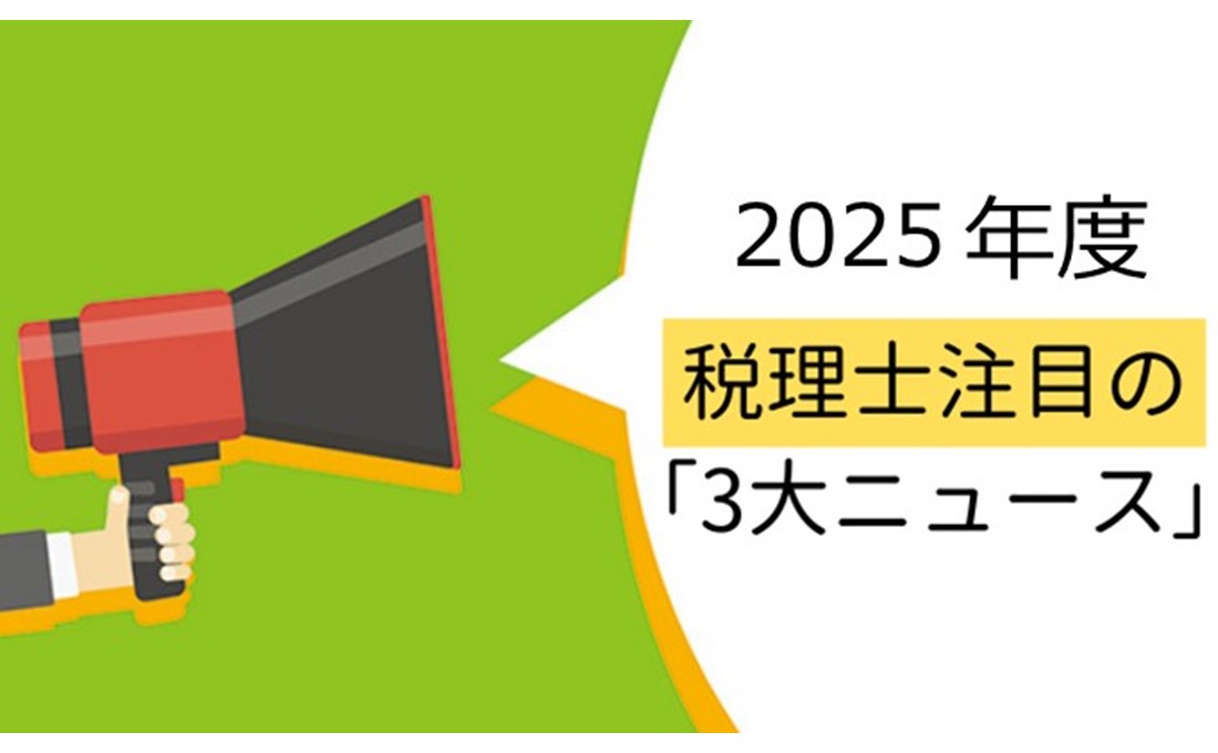 税理士が注目する2025年度の税務3大ニュース