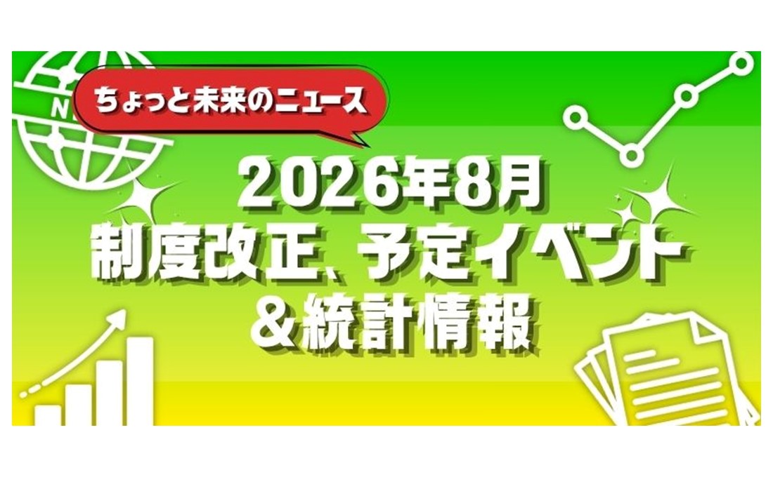 【2026年8月号】 ちょっと未来のニュース～制度改正、 予定イベント＆統計情報
