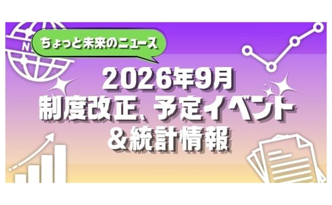 【2026年9月号】ちょっと未来のニュース～制度改正、予定イベント＆統計情報